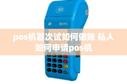 pos机首次试如何做账 私人如何申请pos机