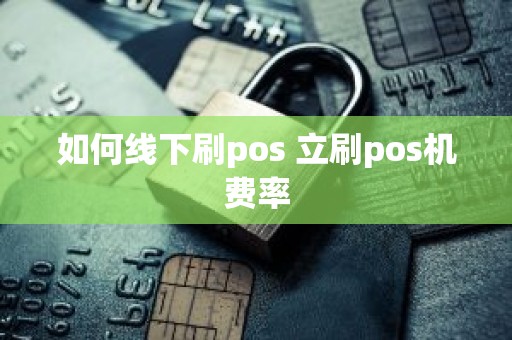 如何线下刷pos 立刷pos机费率