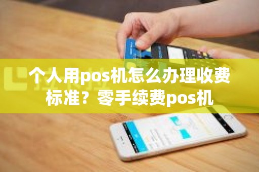 个人用pos机怎么办理收费标准？零手续费pos机
