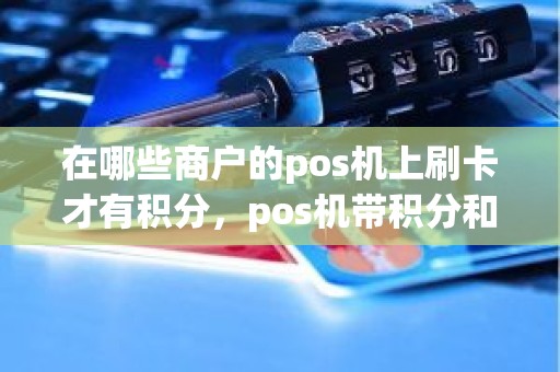 在哪些商户的pos机上刷卡才有积分，pos机带积分和不带积分的区别