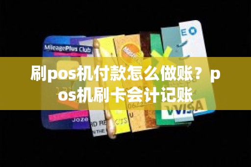 刷pos机付款怎么做账？pos机刷卡会计记账