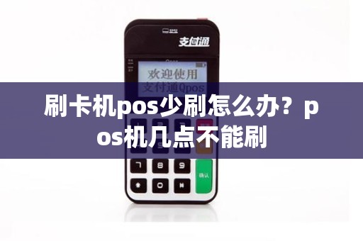 刷卡机pos少刷怎么办？pos机几点不能刷