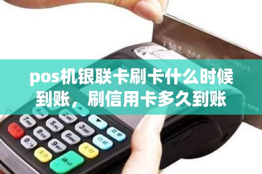 pos机银联卡刷卡什么时候到账，刷信用卡多久到账