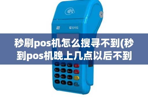 秒刷pos机怎么搜寻不到(秒到pos机晚上几点以后不到账)