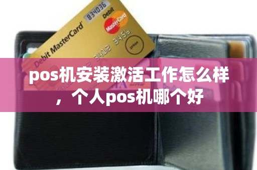 pos机安装激活工作怎么样，个人pos机哪个好