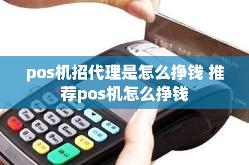 pos机招代理是怎么挣钱 推荐pos机怎么挣钱