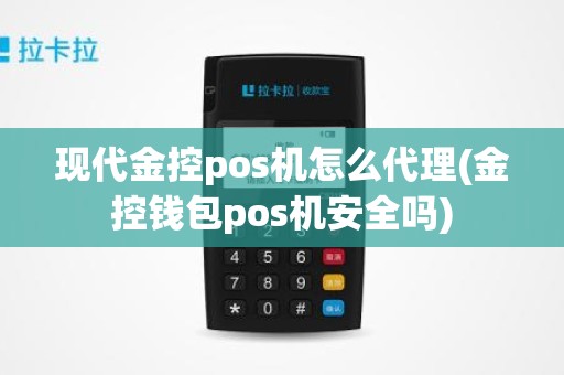 现代金控pos机怎么代理(金控钱包pos机安全吗)