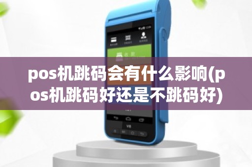 pos机跳码会有什么影响(pos机跳码好还是不跳码好)