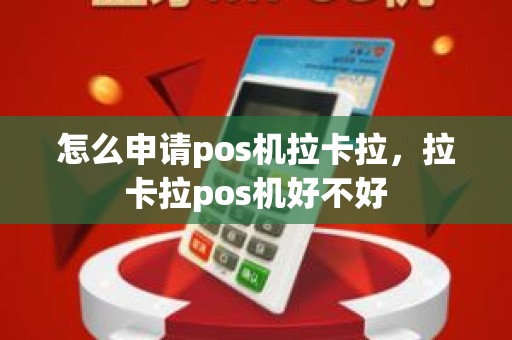 怎么申请pos机拉卡拉，拉卡拉pos机好不好