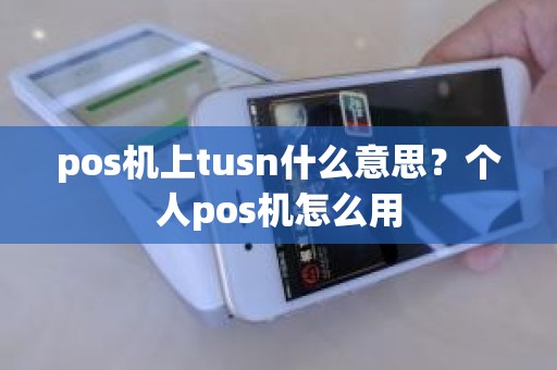 pos机上tusn什么意思？个人pos机怎么用