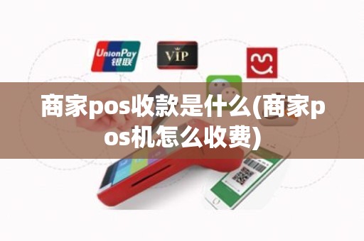 商家pos收款是什么(商家pos机怎么收费)