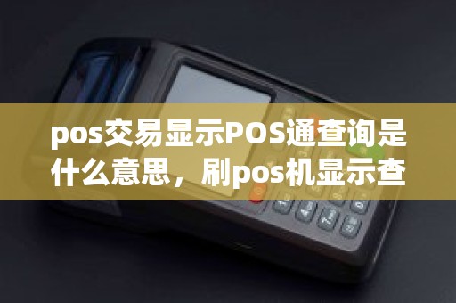 pos交易显示POS通查询是什么意思，刷pos机显示查询银行