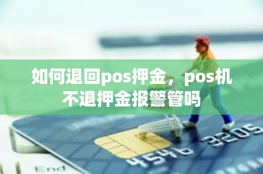 如何退回pos押金，pos机不退押金报警管吗