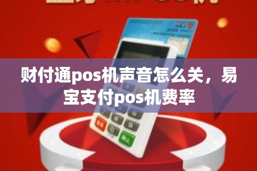 财付通pos机声音怎么关，易宝支付pos机费率
