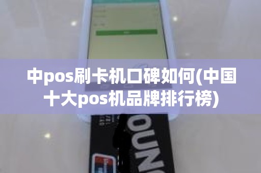 中pos刷卡机口碑如何(中国十大pos机品牌排行榜)