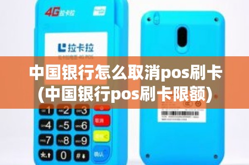 中国银行怎么取消pos刷卡(中国银行pos刷卡限额)