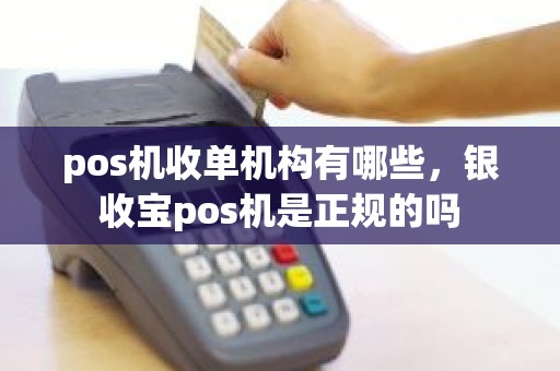 pos机收单机构有哪些，银收宝pos机是正规的吗
