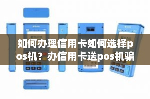 如何办理信用卡如何选择pos机？办信用卡送pos机骗局