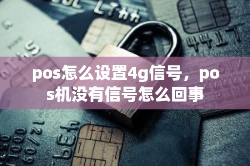pos怎么设置4g信号，pos机没有信号怎么回事