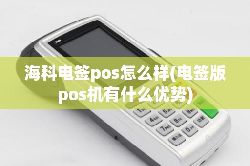 海科电签pos怎么样(电签版pos机有什么优势)