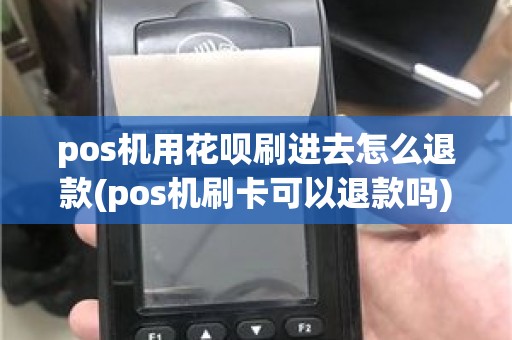 pos机用花呗刷进去怎么退款(pos机刷卡可以退款吗)