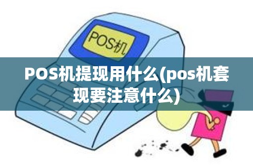 POS机提现用什么(pos机套现要注意什么)