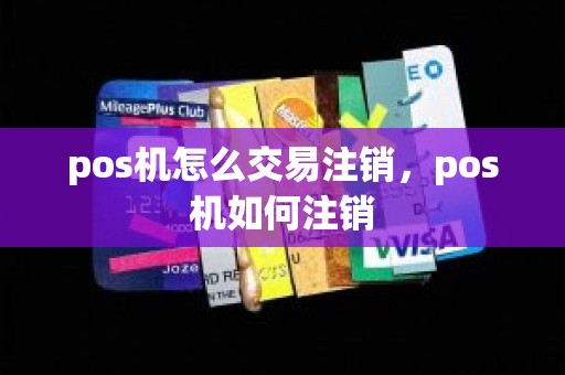 pos机怎么交易注销，pos机如何注销