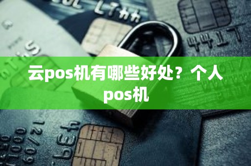 云pos机有哪些好处？个人pos机