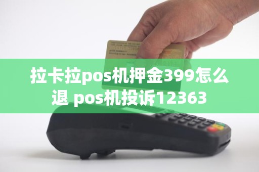 拉卡拉pos机押金399怎么退 pos机投诉12363