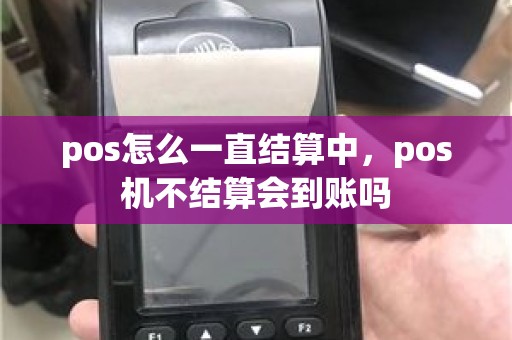 pos怎么一直结算中，pos机不结算会到账吗