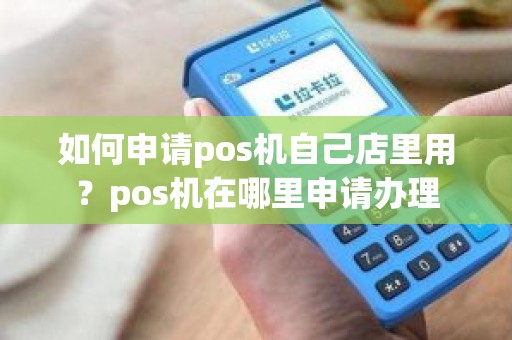 如何申请pos机自己店里用？pos机在哪里申请办理