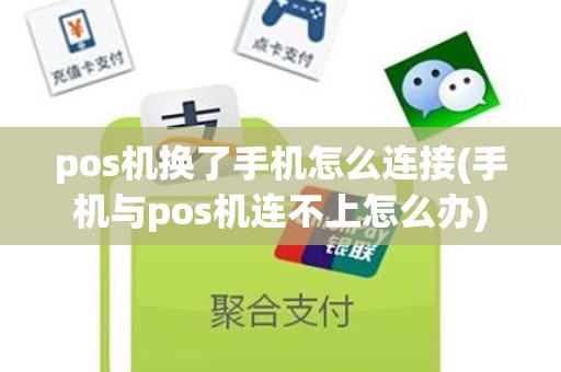 pos机换了手机怎么连接(手机与pos机连不上怎么办)