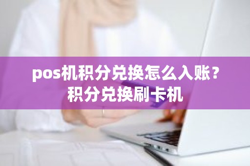 pos机积分兑换怎么入账？积分兑换刷卡机