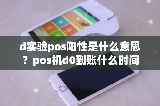 d实验pos阳性是什么意思？pos机d0到账什么时间
