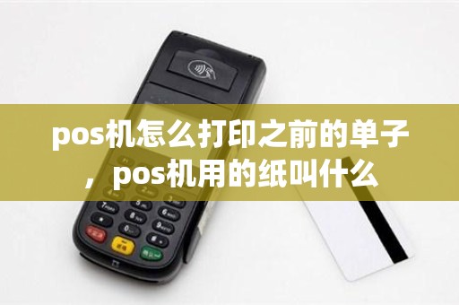 pos机怎么打印之前的单子，pos机用的纸叫什么