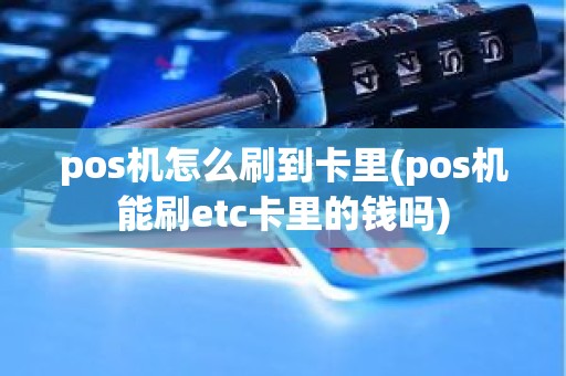 pos机怎么刷到卡里(pos机能刷etc卡里的钱吗)