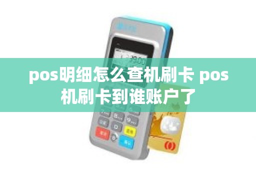 pos明细怎么查机刷卡 pos机刷卡到谁账户了