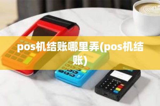 pos机结账哪里弄(pos机结账)