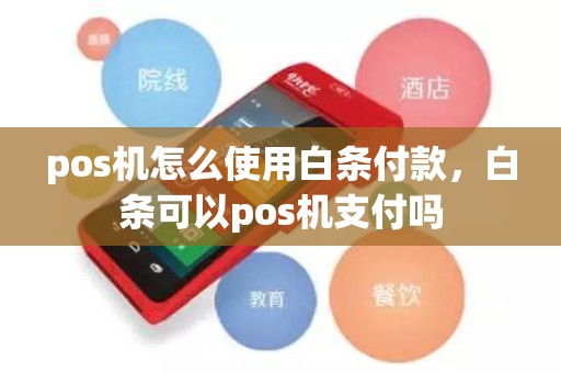 pos机怎么使用白条付款，白条可以pos机支付吗