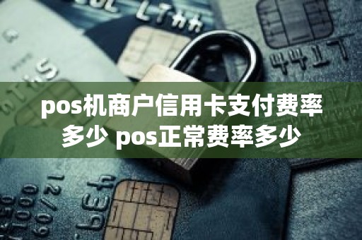 pos机商户信用卡支付费率多少 pos正常费率多少