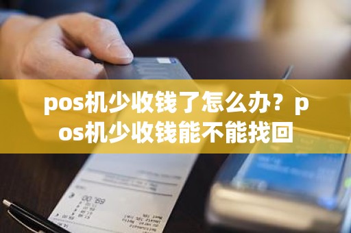 pos机少收钱了怎么办？pos机少收钱能不能找回