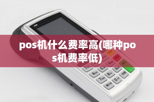 pos机什么费率高(哪种pos机费率低)