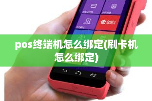 pos终端机怎么绑定(刷卡机怎么绑定)