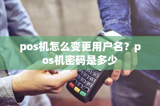 pos机怎么变更用户名？pos机密码是多少
