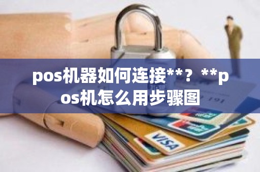 pos机器如何连接**？**pos机怎么用步骤图