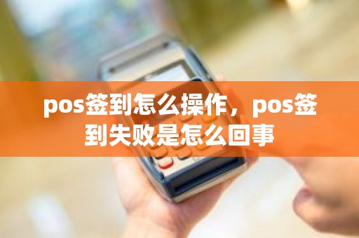 pos签到怎么操作，pos签到失败是怎么回事