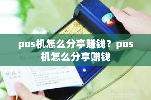 pos机怎么分享赚钱？pos机怎么分享赚钱