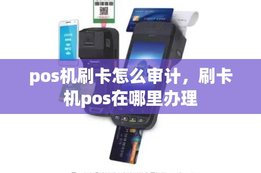 pos机刷卡怎么审计，刷卡机pos在哪里办理