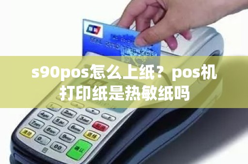 s90pos怎么上纸？pos机打印纸是热敏纸吗