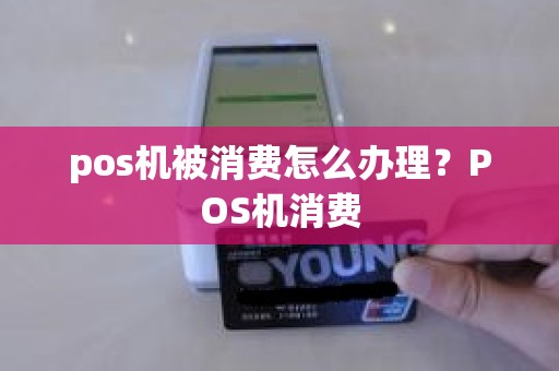 pos机被消费怎么办理？POS机消费